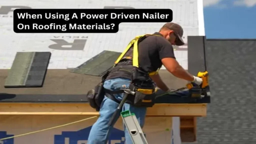 When Using a Power Driven Nailer on Roofing Materials: Top Tips and Tricks