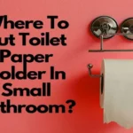 Where to Put a Toilet Paper Holder: All the Best Locations for Easy Access