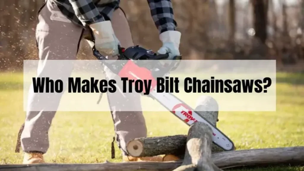 Who Makes Troy Bilt Chainsaws: Top Brands Behind Troy Bilt Chainsaws